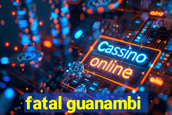 fatal guanambi